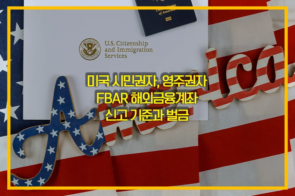 미국 시민권자, 영주권자 FBAR 해외금융계좌 신고 기준과 벌금 - 법률 가이드