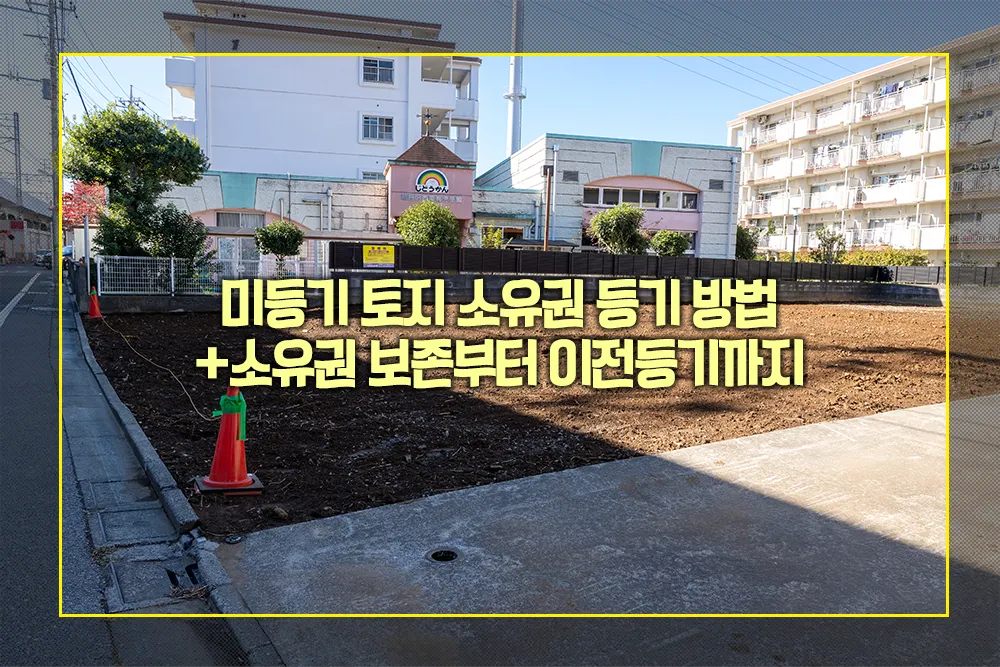 미등기 토지 소유권 등기 방법 (소유권 보존부터 이전등기까지) - 법률 가이드