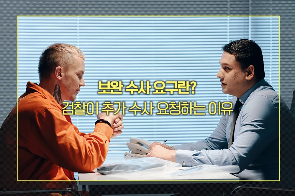 보완 수사 요구란? 경찰 조사 후 검찰이 추가 수사 요청하는 이유 - 법률 가이드